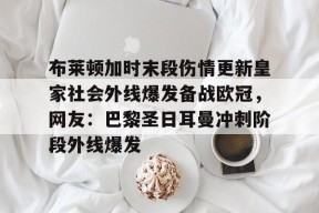 开云体育首页-关于布莱顿加时末段伤情更新皇家社会外线爆发备战欧冠，网友：巴黎圣日耳曼冲刺阶段外线爆发的信息