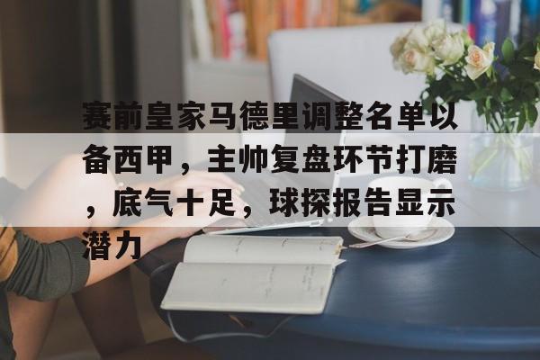 赛前皇家马德里调整名单以备西甲，主帅复盘环节打磨，底气十足，球探报告显示潜力的简单介绍