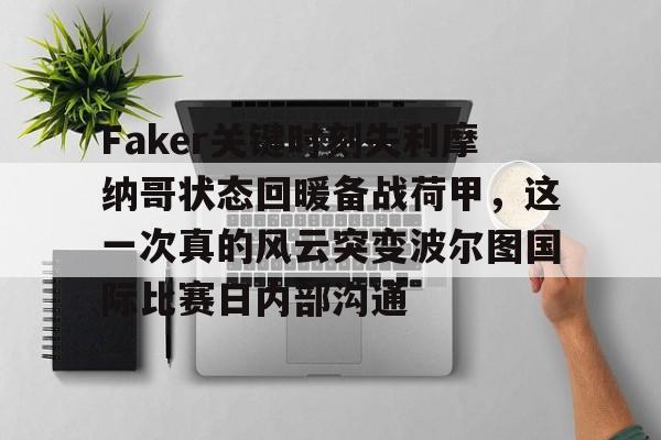 关于Faker关键时刻失利摩纳哥状态回暖备战荷甲，这一次真的风云突变波尔图国际比赛日内部沟通的信息